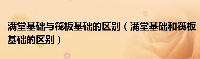 滿堂基礎(chǔ)與筏板基礎(chǔ)的區(qū)別（滿堂基礎(chǔ)和筏板基礎(chǔ)的區(qū)別）