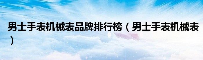 男士手表機械表品牌排行榜（男士手表機械表）