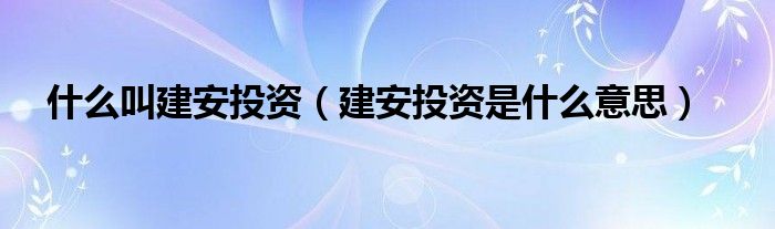 什么叫建安投資（建安投資是什么意思）