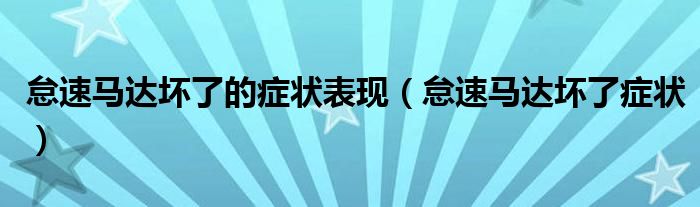 怠速馬達壞了的癥狀表現(xiàn)（怠速馬達壞了癥狀）