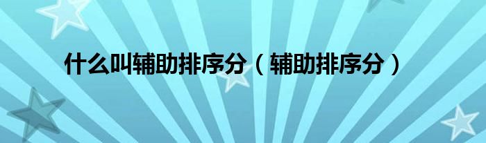 什么叫輔助排序分（輔助排序分）