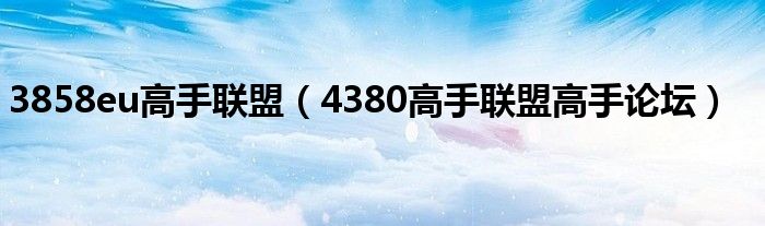 3858eu高手聯(lián)盟（4380高手聯(lián)盟高手論壇）