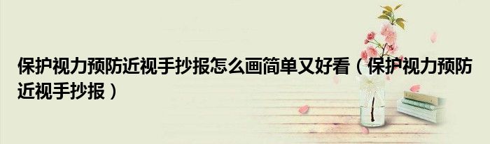 保護(hù)視力預(yù)防近視手抄報怎么畫簡單又好看（保護(hù)視力預(yù)防近視手抄報）