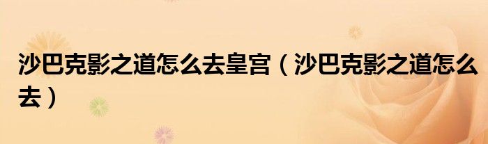 沙巴克影之道怎么去皇宮（沙巴克影之道怎么去）
