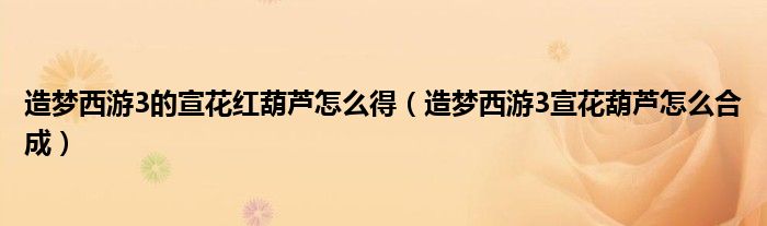 造夢西游3的宣花紅葫蘆怎么得（造夢西游3宣花葫蘆怎么合成）