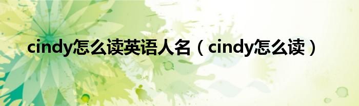 cindy怎么讀英語(yǔ)人名（cindy怎么讀）