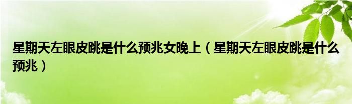 星期天左眼皮跳是什么預(yù)兆女晚上（星期天左眼皮跳是什么預(yù)兆）