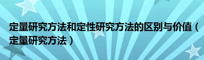 定量研究方法和定性研究方法的區(qū)別與價值（定量研究方法）