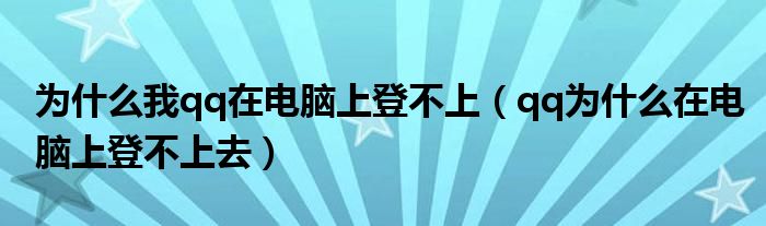 為什么我qq在電腦上登不上（qq為什么在電腦上登不上去）