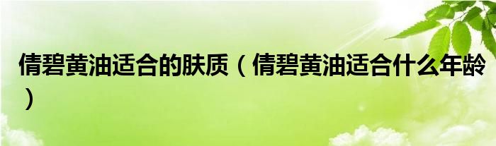 倩碧黃油適合的膚質(zhì)（倩碧黃油適合什么年齡）