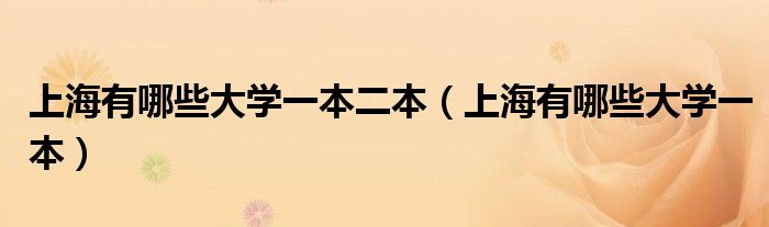 上海有哪些大學(xué)一本二本（上海有哪些大學(xué)一本）