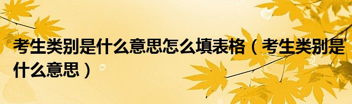 考生類別是什么意思怎么填表格（考生類別是什么意思）