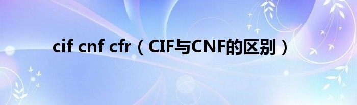 cif cnf cfr（CIF與CNF的區(qū)別）