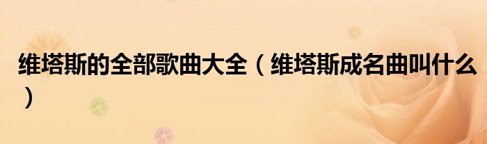 維塔斯的全部歌曲大全（維塔斯成名曲叫什么）