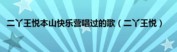 二丫王悅本山快樂營(yíng)唱過(guò)的歌（二丫王悅）