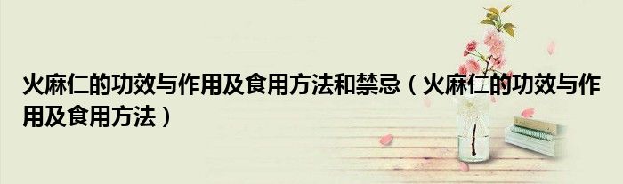 火麻仁的功效與作用及食用方法和禁忌（火麻仁的功效與作用及食用方法）