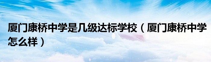 廈門(mén)康橋中學(xué)是幾級(jí)達(dá)標(biāo)學(xué)校（廈門(mén)康橋中學(xué)怎么樣）