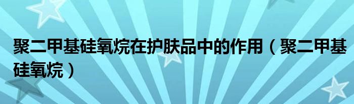 聚二甲基硅氧烷在護膚品中的作用（聚二甲基硅氧烷）