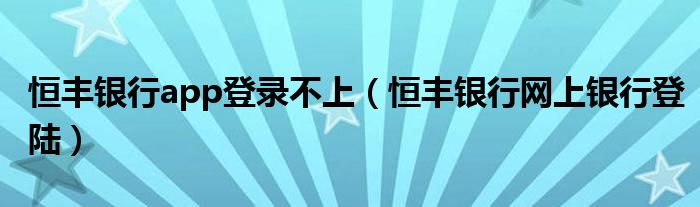 恒豐銀行app登錄不上（恒豐銀行網(wǎng)上銀行登陸）