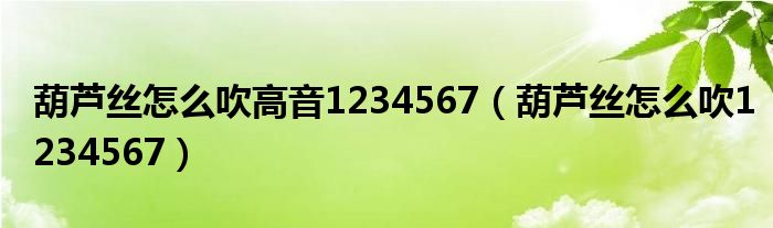葫蘆絲怎么吹高音1234567（葫蘆絲怎么吹1234567）