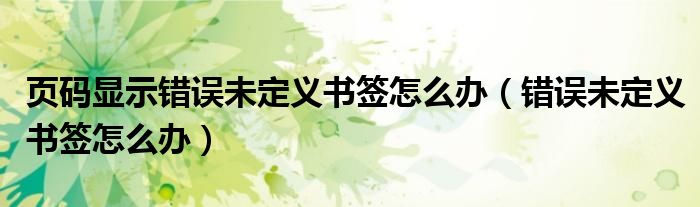頁(yè)碼顯示錯(cuò)誤未定義書(shū)簽怎么辦（錯(cuò)誤未定義書(shū)簽怎么辦）