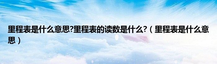 里程表是什么意思?里程表的讀數(shù)是什么?（里程表是什么意思）