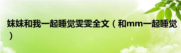 妺妺和我一起睡覺雯雯全文（和mm一起睡覺）