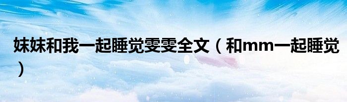 妺妺和我一起睡覺雯雯全文（和mm一起睡覺）