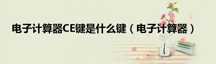 電子計算器CE鍵是什么鍵（電子計算器）