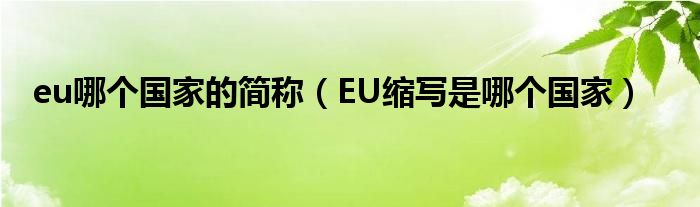 eu哪個(gè)國(guó)家的簡(jiǎn)稱（EU縮寫是哪個(gè)國(guó)家）