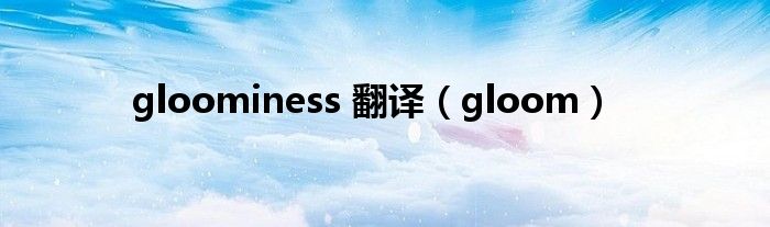 gloominess 翻譯（gloom）