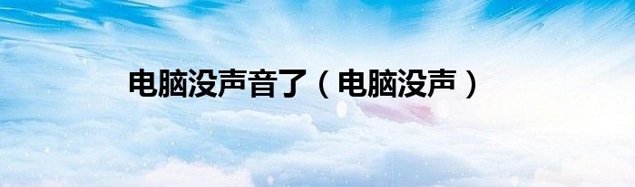 電腦沒(méi)聲音了（電腦沒(méi)聲）