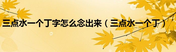 三點(diǎn)水一個(gè)丁字怎么念出來(lái)（三點(diǎn)水一個(gè)?。? />
                                         </a>
                                    </div>
                                 <div   id=