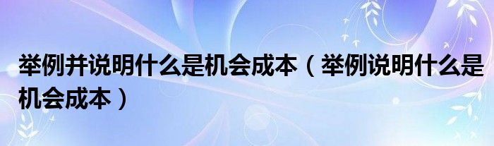 舉例并說明什么是機(jī)會成本（舉例說明什么是機(jī)會成本）