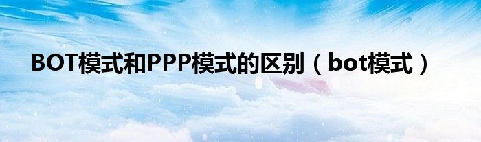 BOT模式和PPP模式的區(qū)別（bot模式）