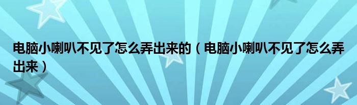 電腦小喇叭不見(jiàn)了怎么弄出來(lái)的（電腦小喇叭不見(jiàn)了怎么弄出來(lái)）