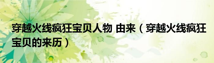 穿越火線瘋狂寶貝人物 由來（穿越火線瘋狂寶貝的來歷）