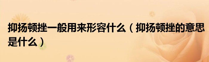 抑揚(yáng)頓挫一般用來形容什么（抑揚(yáng)頓挫的意思是什么）