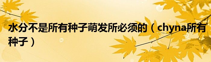 水分不是所有種子萌發(fā)所必須的（chyna所有種子）