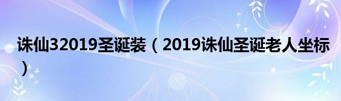 誅仙32019圣誕裝（2019誅仙圣誕老人坐標）