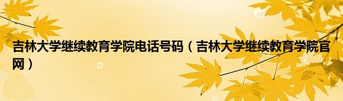吉林大學(xué)繼續(xù)教育學(xué)院電話(huà)號(hào)碼（吉林大學(xué)繼續(xù)教育學(xué)院官網(wǎng)）