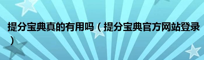 提分寶典真的有用嗎（提分寶典官方網(wǎng)站登錄）