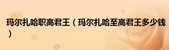 瑪爾扎哈職高君王（瑪爾扎哈至高君王多少錢）