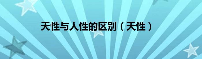 天性與人性的區(qū)別（天性）