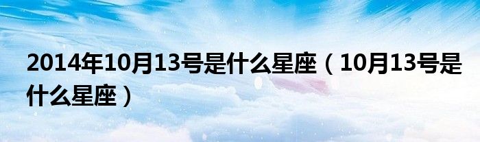 2014年10月13號是什么星座（10月13號是什么星座）