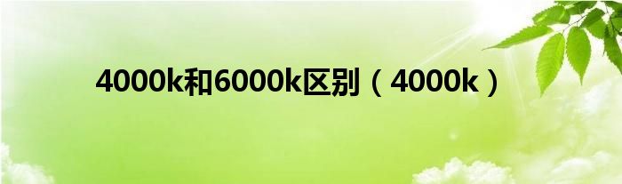 4000k和6000k區(qū)別（4000k）