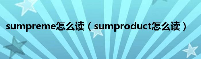 sumpreme怎么讀（sumproduct怎么讀）