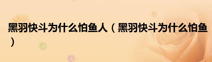 黑羽快斗為什么怕魚人（黑羽快斗為什么怕魚）