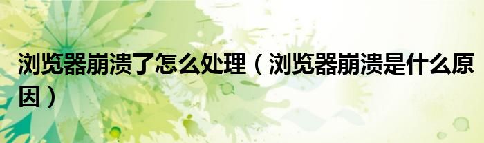 瀏覽器崩潰了怎么處理（瀏覽器崩潰是什么原因）