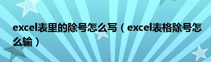 excel表里的除號怎么寫（excel表格除號怎么輸）